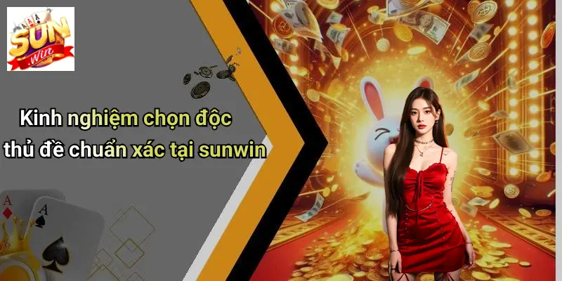 Kinh nghiệm chọn độc thủ đề chuẩn xác tại sunwin