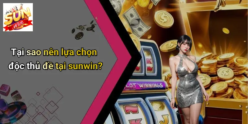 Tại sao nên lựa chọn độc thủ đề tại sunwin?